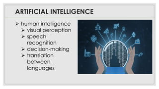 ARTIFICIAL INTELLIGENCE
➢ human intelligence
➢ visual perception
➢ speech
recognition
➢ decision-making
➢ translation
between
languages
 