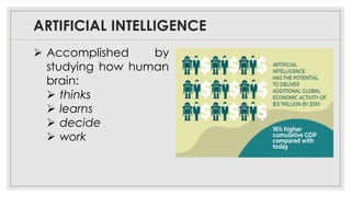 ARTIFICIAL INTELLIGENCE
➢ Accomplished by
studying how human
brain:
➢ thinks
➢ learns
➢ decide
➢ work
 