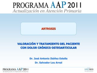 Dr. José Antonio Ibáñez Estella
Dr. Salvador Lou Arnal
ARTROSIS
VALORACIÓN Y TRATAMIENTO DEL PACIENTE
CON DOLOR CRÓNICO OSTEOARTICULAR
 