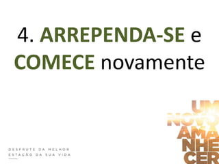 4. ARREPENDA-SE e
COMECE novamente
 