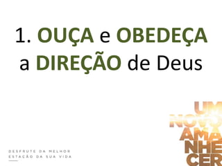 1. OUÇA e OBEDEÇA
a DIREÇÃO de Deus
 