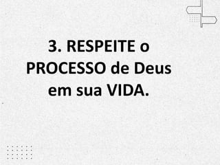 3. RESPEITE o
PROCESSO de Deus
em sua VIDA.
 