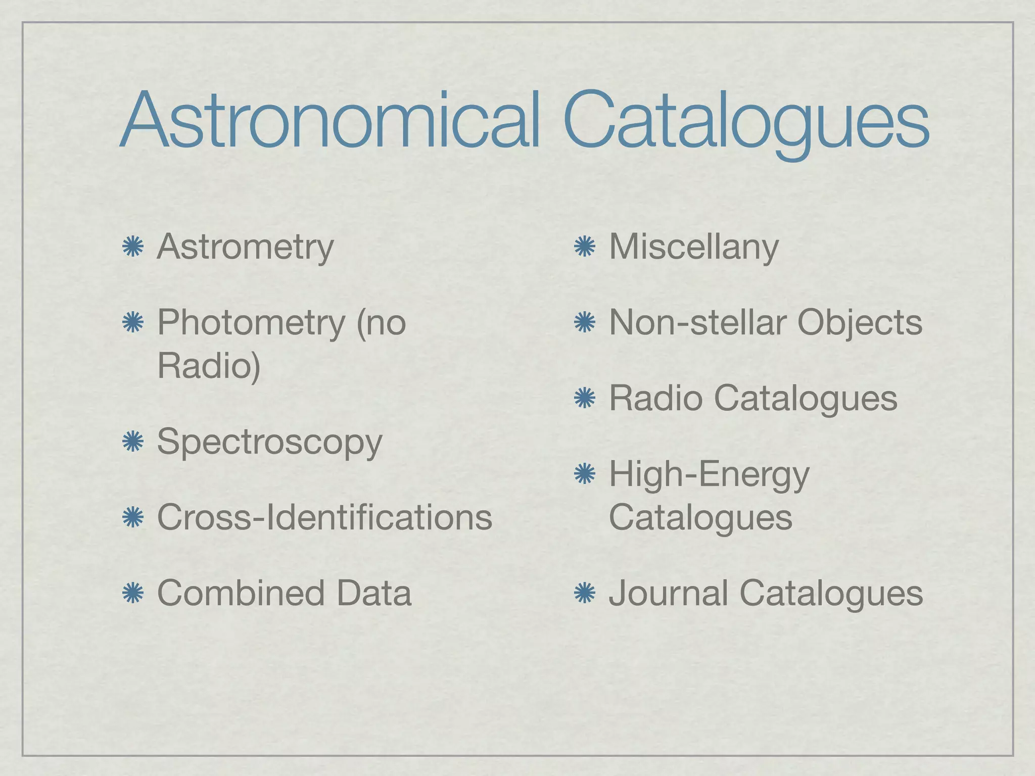 Astronomical Catalogues
 Astrometry             Miscellany

 Photometry (no         Non-stellar Objects
 Radio)
                        Radio Catalogues
 Spectroscopy
                        High-Energy
 Cross-Identiﬁcations   Catalogues

 Combined Data          Journal Catalogues
 