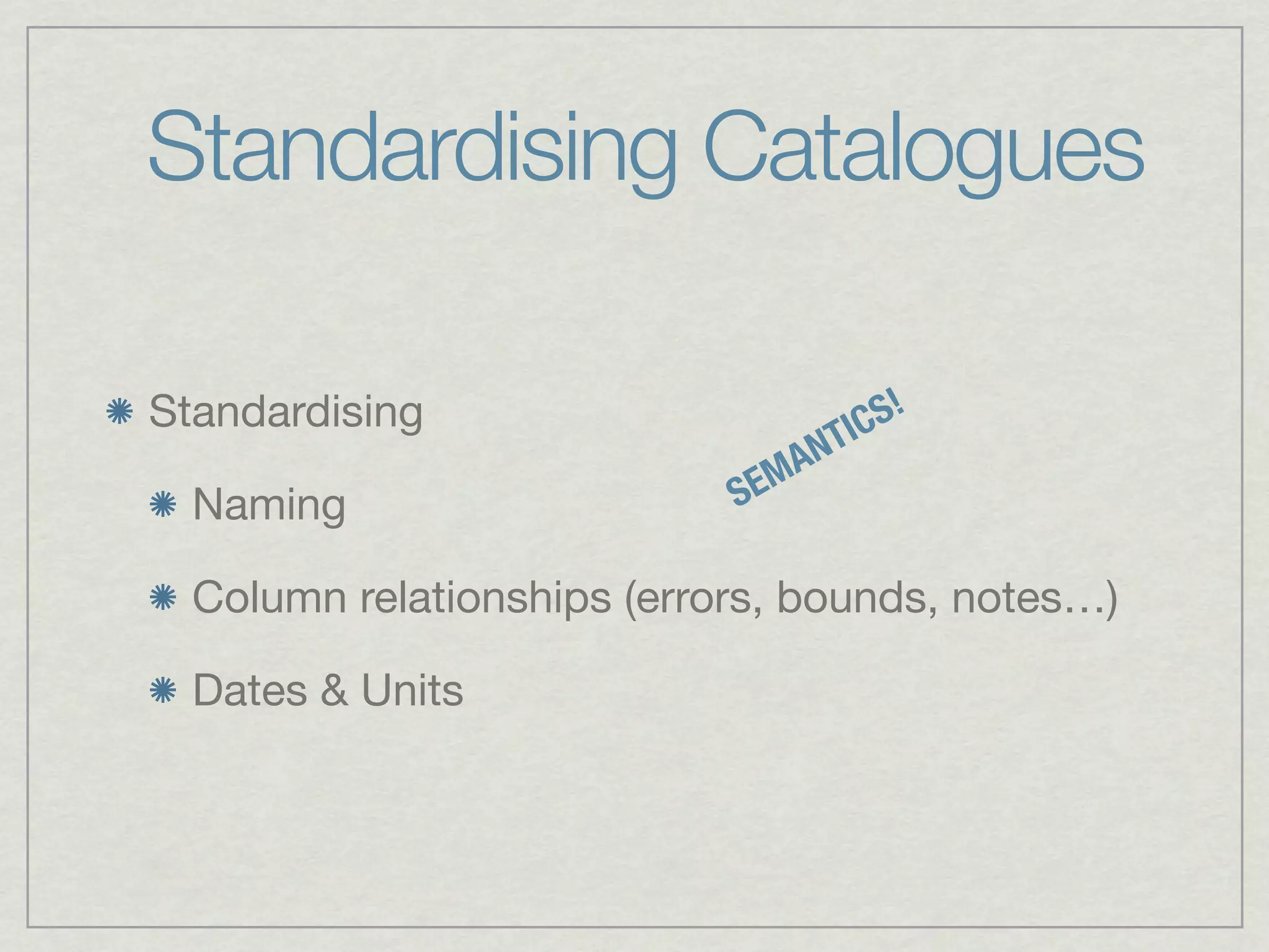 Standardising Catalogues

Standardising                       IC S!
                                A NT
                            S EM
  Naming

  Column relationships (errors, bounds, notes…)

  Dates & Units
 