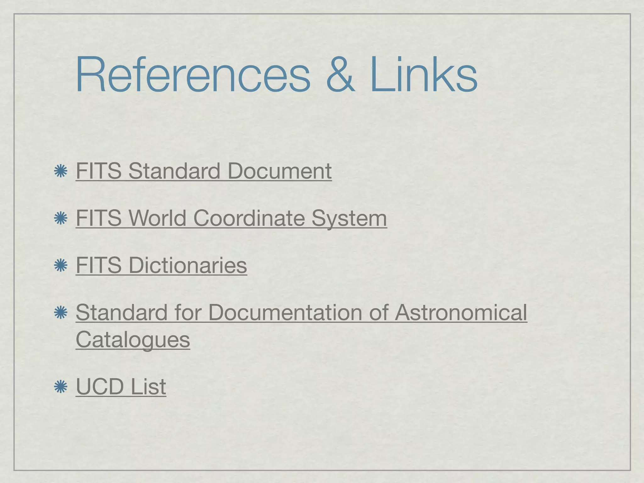References & Links
FITS Standard Document

FITS World Coordinate System

FITS Dictionaries

Standard for Documentation of Astronomical
Catalogues

UCD List
 