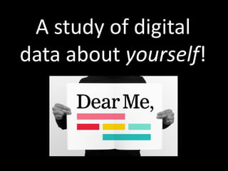 A study of digital
data about yourself!
 