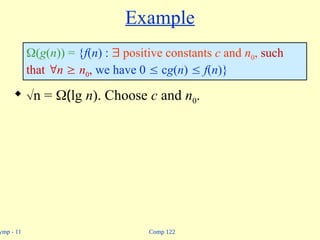 Comp 122
ymp - 11
Example
 n = (lg n). Choose c and n0.
(g(n)) = {f(n) :  positive constants c and n0, such
that n  n0, we have 0  cg(n)  f(n)}
 