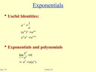 Comp 122
ymp - 25
Exponentials
 Useful Identities:
 Exponentials and polynomials
n
m
n
m
mn
n
m
a
a
a
a
a
a
a





)
(
1
1
)
(
0
lim
n
b
n
b
n
a
o
n
a
n





 