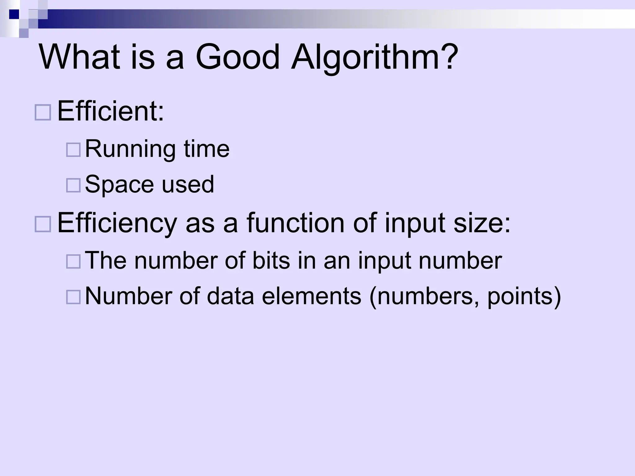 What is a Good Algorithm?
 Efficient:
Running time
Space used
 Efficiency as a function of input size:
The number of bits in an input number
Number of data elements (numbers, points)
 