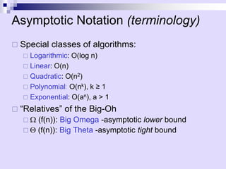 Asymptotic Notation (terminology)
 Special classes of algorithms:
 Logarithmic: O(log n)
 Linear: O(n)
 Quadratic: O(n2)
 Polynomial: O(nk), k ≥ 1
 Exponential: O(an), a > 1
 “Relatives” of the Big-Oh
  (f(n)): Big Omega -asymptotic lower bound
  (f(n)): Big Theta -asymptotic tight bound
 