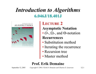 Introduction to Algorithms
                           6.046J/18.401J
                                     LECTURE 2
                                     Asymptotic Notation
                                     • O-, -, and -notation
                                     Recurrences
                                     • Substitution method
                                     • Iterating the recurrence
                                     • Recursion tree
                                     • Master method
                       Prof. Erik Demaine
September 12, 2005   Copyright © 2001-5 Erik D. Demaine and Charles E. Leiserson   L2.1
 