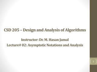 1
CSD205 – Designand Analysis of Algorithms
Instructor:Dr.M. HasanJamal
Lecture#02: AsymptoticNotationsandAnalysis
 