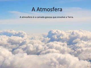 5 
A Atmosfera 
A atmosfera é a camada gasosa que envolve a Terra. 
 