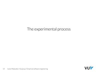 Vrije Universiteit Amsterdam
13 Ivano Malavolta / S2 group / Empirical software engineering
The experimental process
 