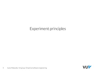 Vrije Universiteit Amsterdam
3 Ivano Malavolta / S2 group / Empirical software engineering
Experiment principles
 