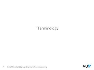 Vrije Universiteit Amsterdam
7 Ivano Malavolta / S2 group / Empirical software engineering
Terminology
 