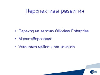 Перспективы развития
• Переход на версию QlikView Enterprise
• Масштабирование
• Установка мобильного клиента
 
