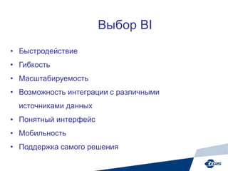 Выбор BI
• Быстродействие
• Гибкость
• Масштабируемость
• Возможность интеграции с различными
источниками данных
• Понятный интерфейс
• Мобильность
• Поддержка самого решения
 
