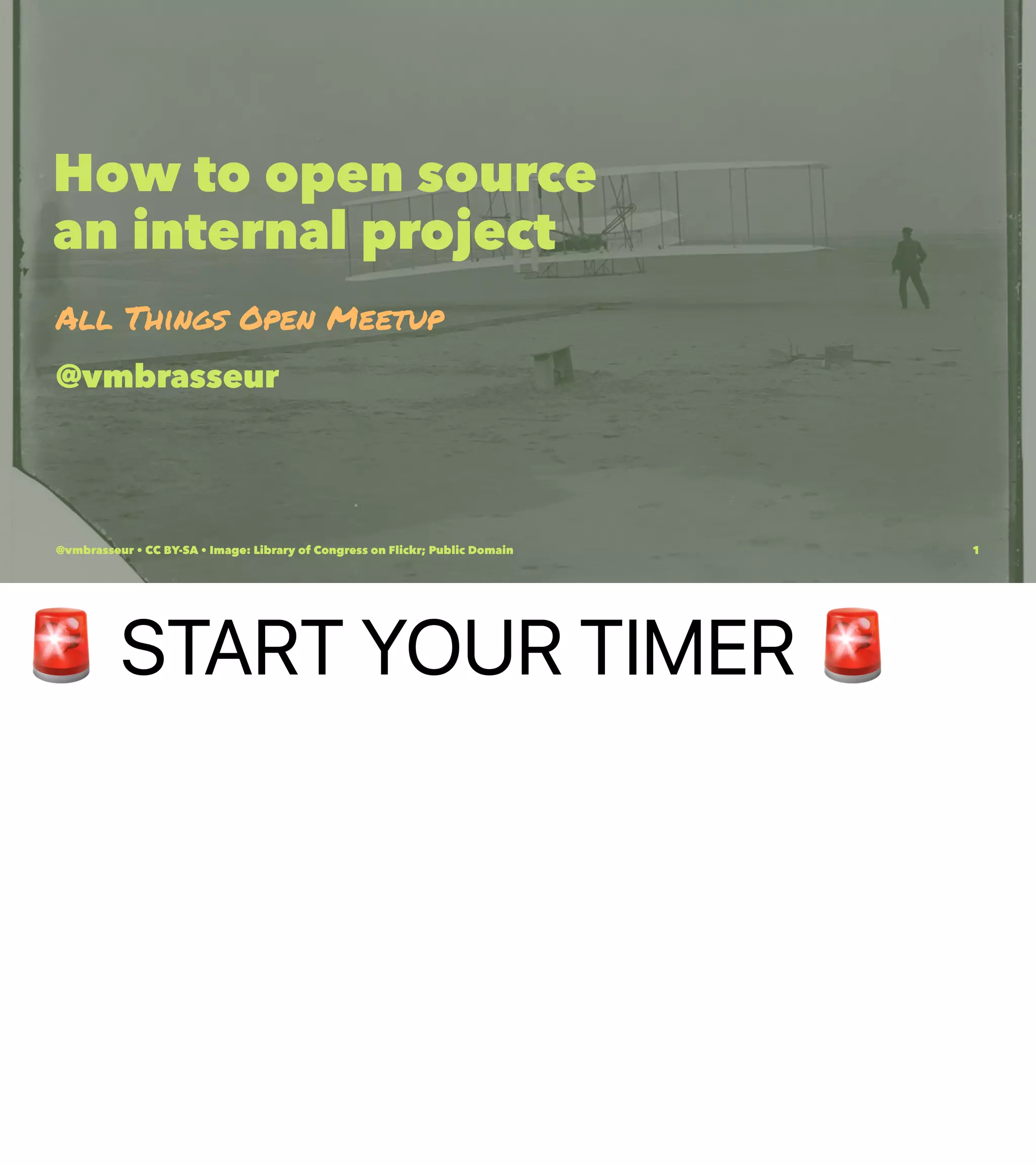 !
START YOUR TIMER
How to open source
an internal project
All Things Open Meetup
@vmbrasseur
@vmbrasseur • CC BY-SA • Image: Library of Congress on Flickr; Public Domain 1
 
