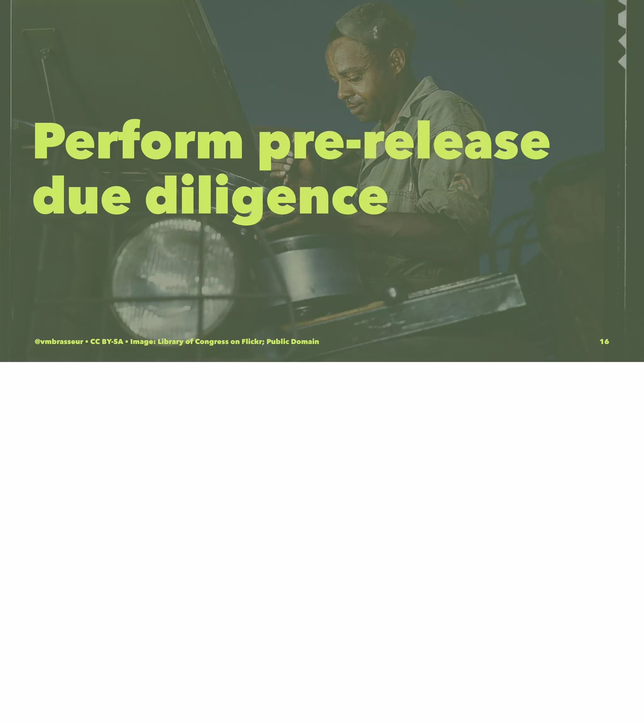 Perform pre-release
due diligence
@vmbrasseur • CC BY-SA • Image: Library of Congress on Flickr; Public Domain 16
 