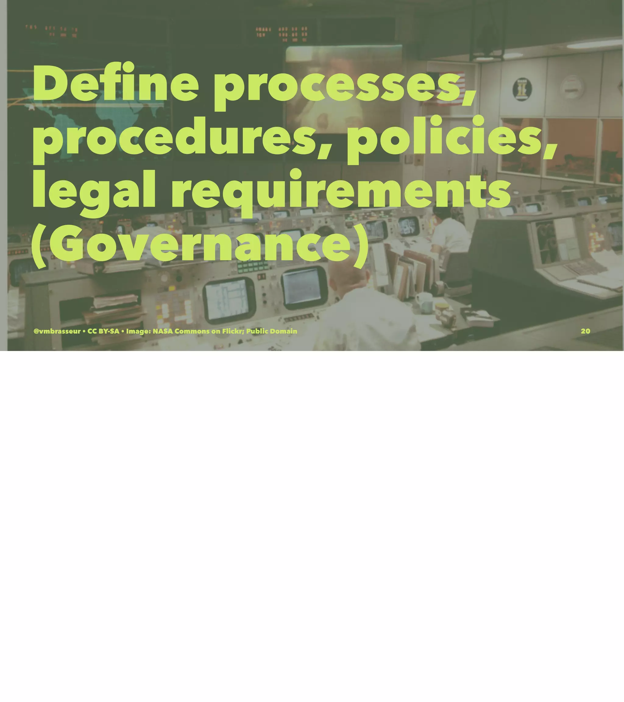 Deﬁne processes,
procedures, policies,
legal requirements
(Governance)
@vmbrasseur • CC BY-SA • Image: NASA Commons on Flickr; Public Domain 20
 