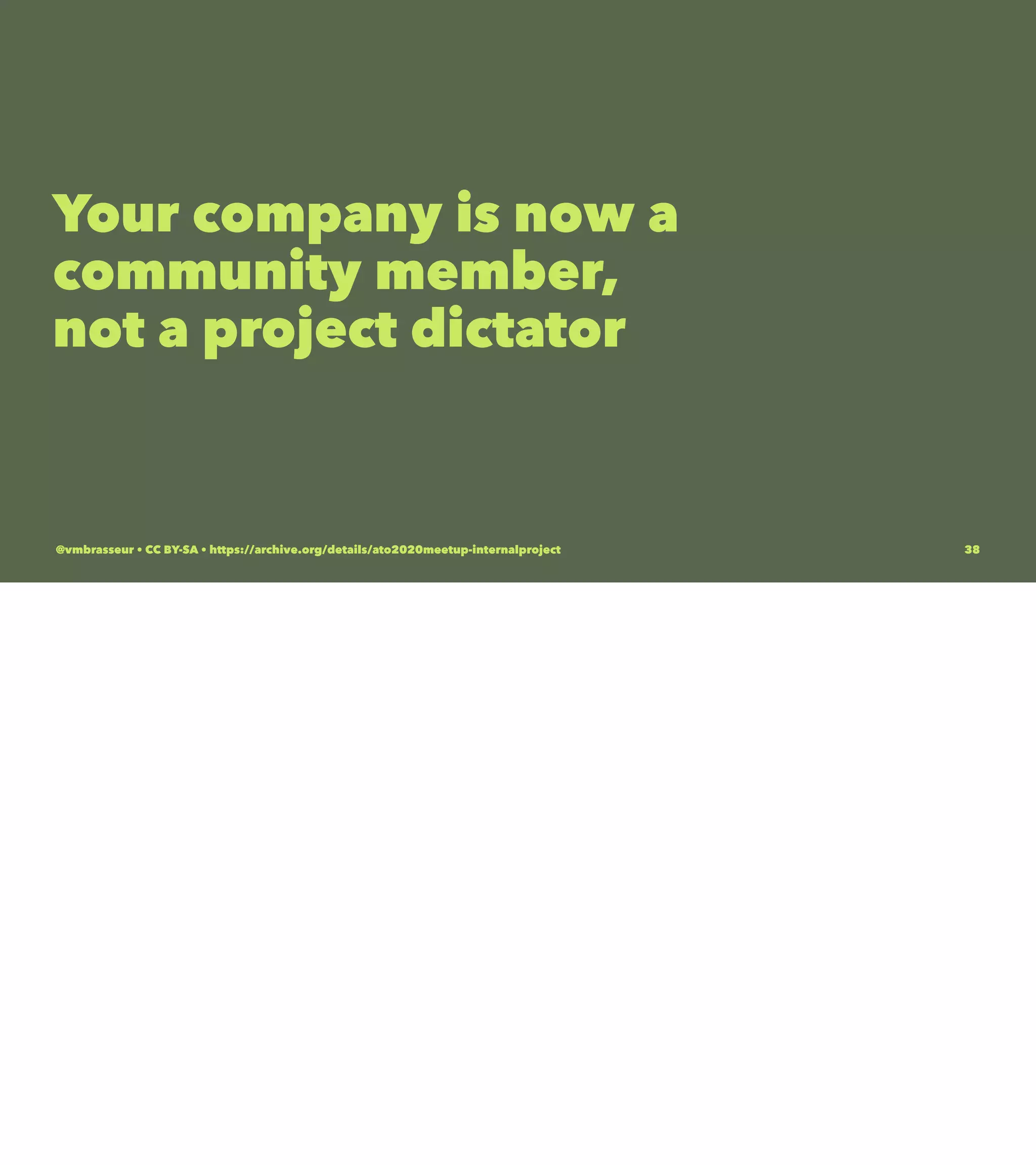 Your company is now a
community member,
not a project dictator
@vmbrasseur • CC BY-SA • https://archive.org/details/ato2020meetup-internalproject 38
 
