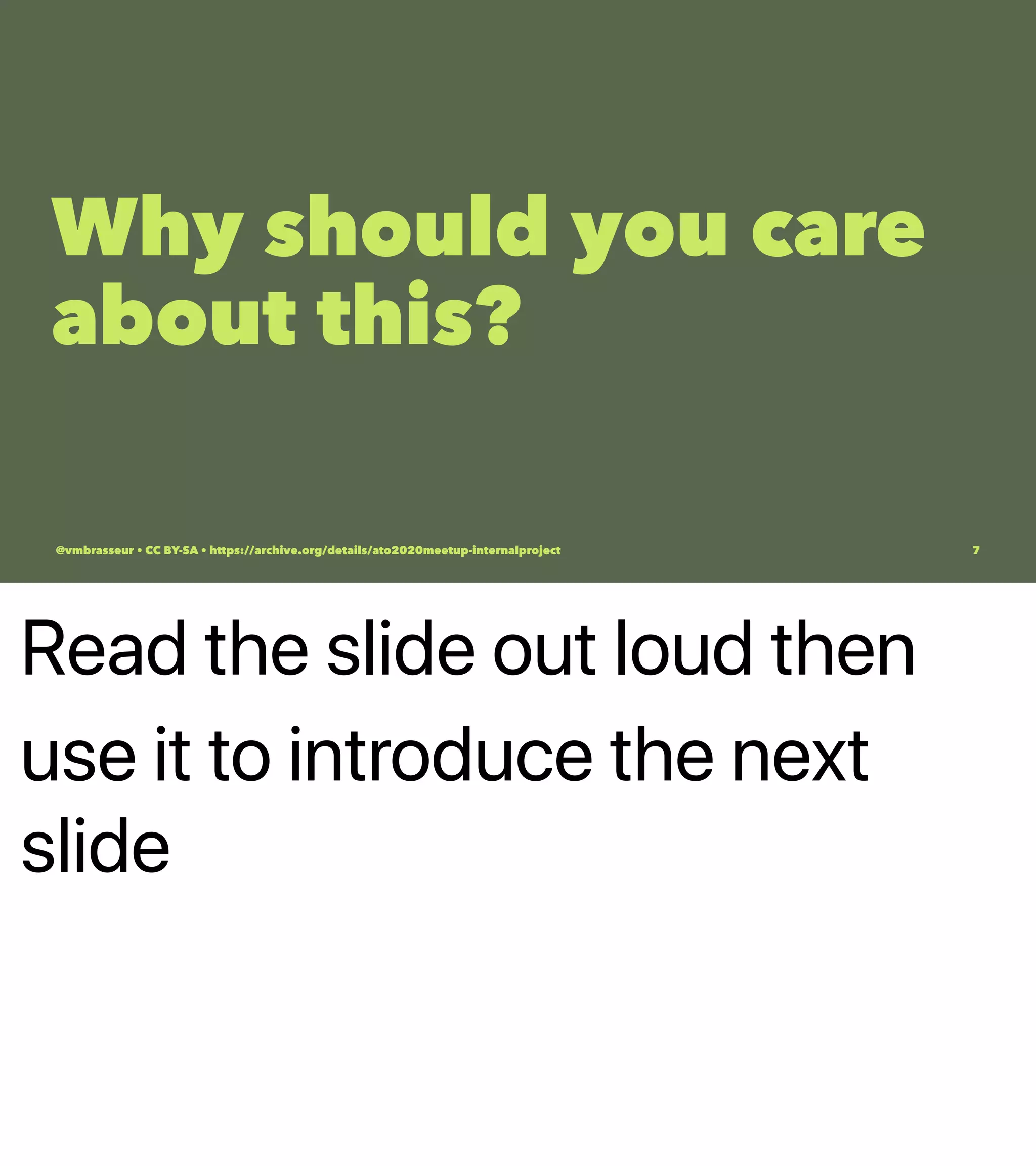 Read the slide out loud then
use it to introduce the next
slide
Why should you care
about this?
@vmbrasseur • CC BY-SA • https://archive.org/details/ato2020meetup-internalproject 7
 