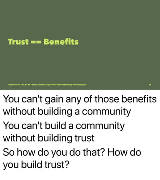 You can't gain any of those benefits
without building a community
You can't build a community
without building trust
So how do you do that? How do
you build trust?
Trust == Beneﬁts
@vmbrasseur • CC BY-SA • https://archive.org/details/ato2020meetup-internalproject 37
 