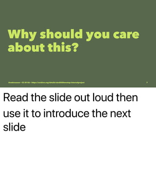 Read the slide out loud then
use it to introduce the next
slide
Why should you care
about this?
@vmbrasseur • CC BY-SA • https://archive.org/details/ato2020meetup-internalproject 7
 