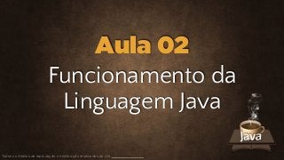 Funcionamento da
Linguagem Java
Todos os direitos de reprodução e distribuição reservados ao site
Aula 02
 