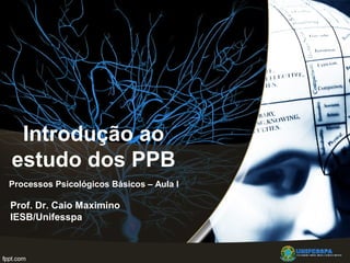 Introdução ao
estudo dos PPB
Prof. Dr. Caio Maximino
IESB/Unifesspa
Processos Psicológicos Básicos – Aula I
 