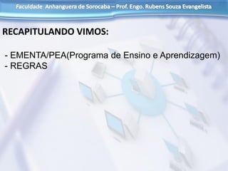 RECAPITULANDO VIMOS:
- EMENTA/PEA(Programa de Ensino e Aprendizagem)
- REGRAS
 