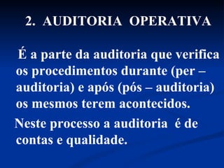 É a parte da auditoria que verifica os procedimentos durante (per – auditoria) e após (pós – auditoria) os mesmos terem acontecidos. Neste processo a auditoria  é de contas e qualidade. 2.  AUDITORIA  OPERATIVA 