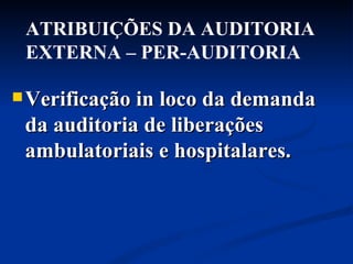 Verificação in loco da demanda da auditoria de liberações ambulatoriais e hospitalares.   ATRIBUIÇÕES DA AUDITORIA EXTERNA – PER-AUDITORIA  