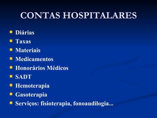 CONTAS HOSPITALARES Diárias Taxas Materiais Medicamentos Honorários Médicos SADT Hemoterapia Gasoterapia Serviços: fisioterapia, fonoaudilogia... 
