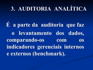 É  a parte da  auditoria  que faz  o levantamento dos dados, comparando-os com os indicadores gerenciais internos e externos (benchmark).  3.  AUDITORIA  ANALÍTICA 