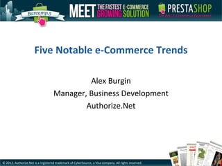 Five Notable e-Commerce Trends

                                             Alex Burgin
                                    Manager, Business Development
                                            Authorize.Net




© 2012. Authorize.Net is a registered trademark of CyberSource, a Visa company. All rights reserved.
 
