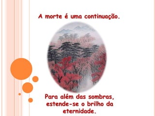 A morte é uma continuação. Para além das sombras,estende-se o brilho da eternidade. 