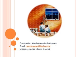 Formatação: Márcio Augusto de AlmeidaEmail: marcio.august@bol.com.brImagens, música e texto: Internet