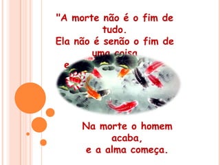 "A morte não é o fim de tudo. Ela não é senão o fim de uma coisa e o começo de outra. Na morte o homem acaba, e a alma começa. 