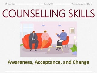 1
|
Awareness, Acceptance, and Change
Counselling Skills
MTL Course Topics
COUNSELLING SKILLS
Awareness, Acceptance, and C...