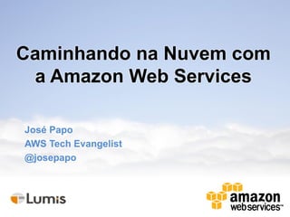 Caminhando na Nuvem com
 a Amazon Web Services

José Papo
AWS Tech Evangelist
@josepapo
 