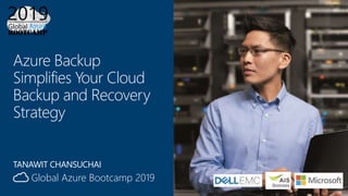 Global Azure Bootcamp 2019
Azure Backup
Simplifies Your Cloud
Backup and Recovery
Strategy
TANAWIT CHANSUCHAI
 