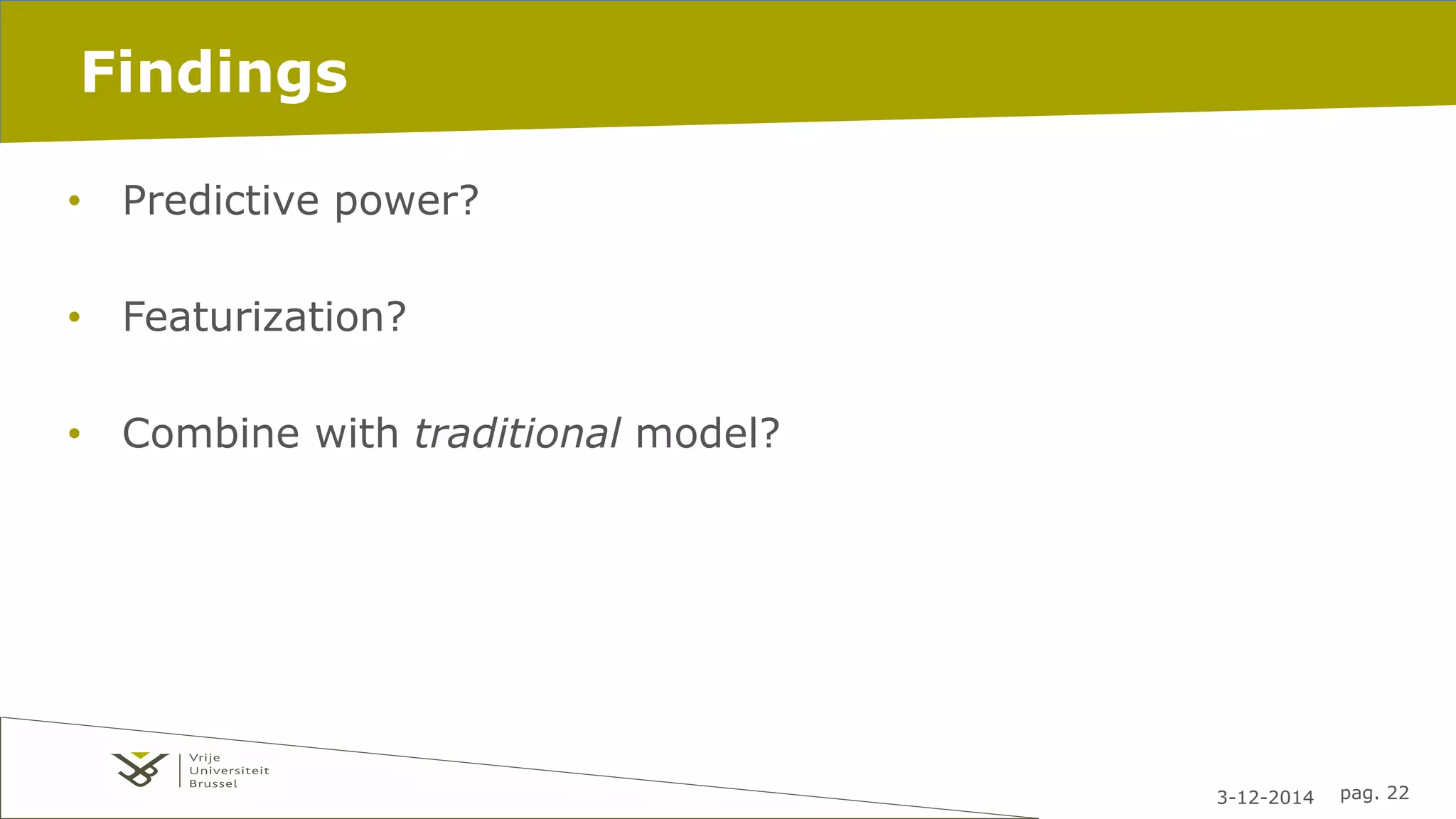3-12-2014 pag. 22 
Findings 
• Predictive power? 
• Featurization? 
• Combine with traditional model? 
 