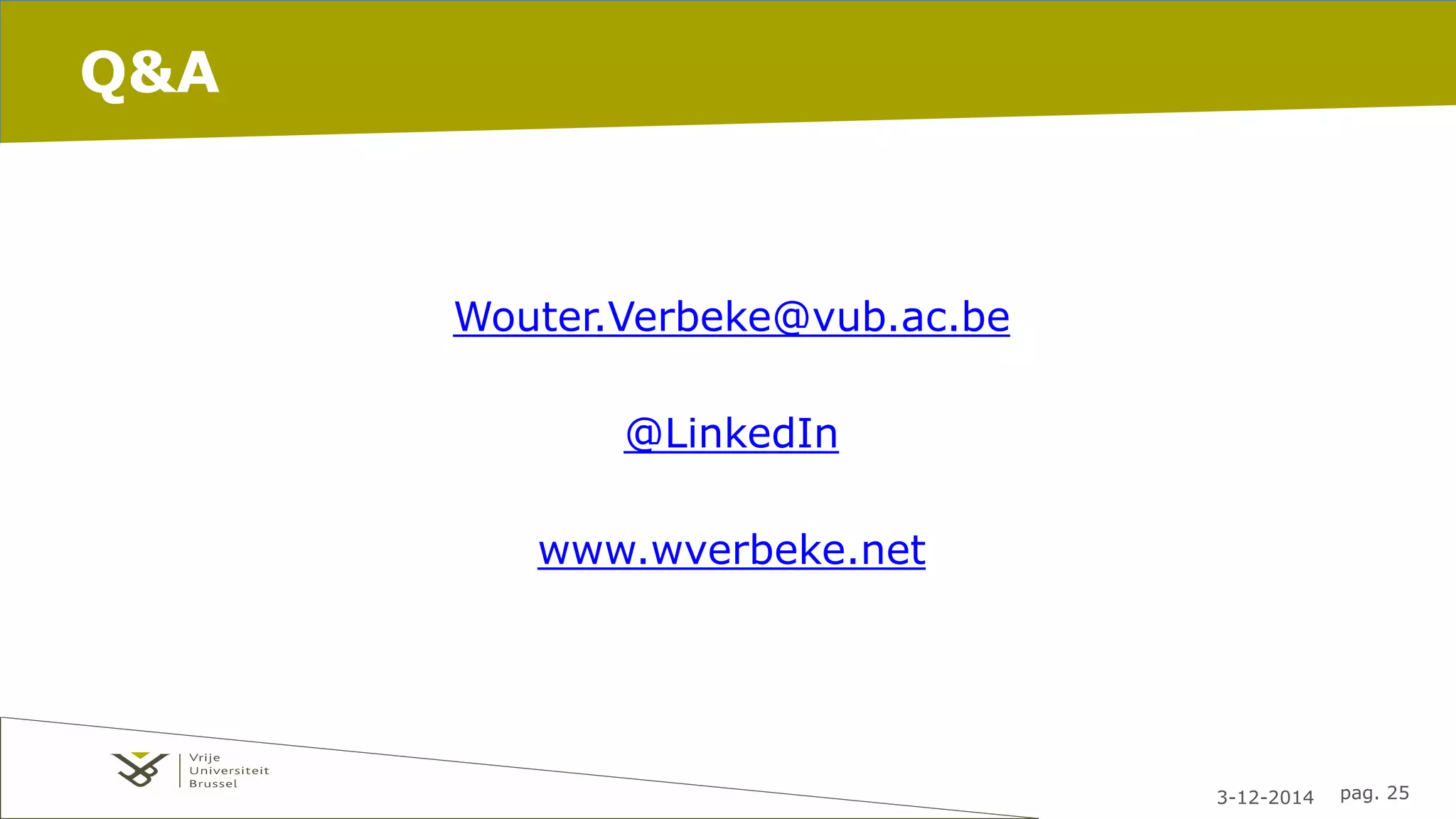 3-12-2014 pag. 25 
Q&A 
Wouter.Verbeke@vub.ac.be 
@LinkedIn 
www.wverbeke.net 
