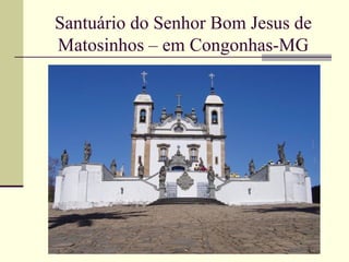 Santuário do Senhor Bom Jesus de
Matosinhos – em Congonhas-MG
 