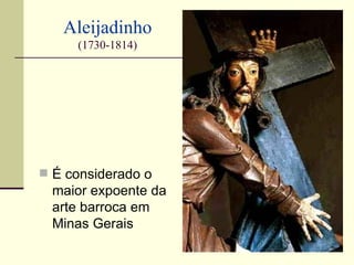 Aleijadinho
     (1730-1814)




 É considerado o
 maior expoente da
 arte barroca em
 Minas Gerais
 