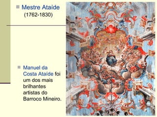  Mestre Ataíde
  (1762-1830)




 Manuel da
  Costa Ataíde foi
  um dos mais
  brilhantes
  artistas do
  Barroco Mineiro.
 