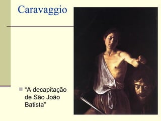 Caravaggio




 “A decapitação
  de São João
  Batista”
 