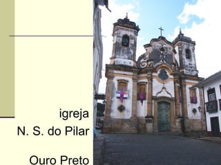 igreja
N. S. do Pilar

  Ouro Preto
 